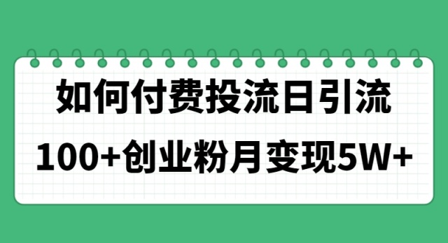 （11155期）如何通过付费投流日引流100+创业粉月变现5W+-中创项目网