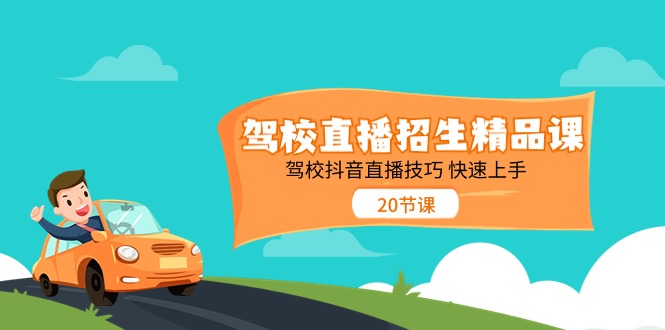 （11163期）驾校直播招生精品课 驾校抖音直播技巧 快速上手（20节课）-中创项目网