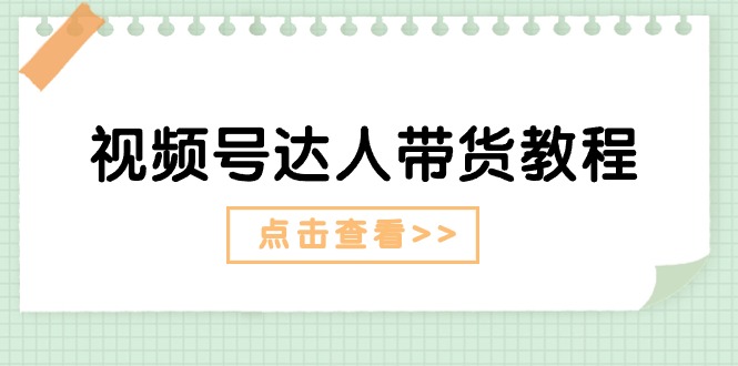 （11162期）视频号达人带货教程：达人剧情打法（长期）+达人带货广告（短期）-中创项目网