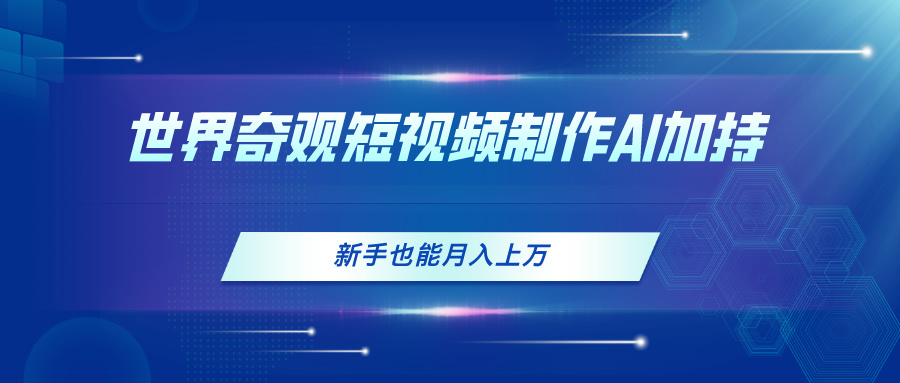 （11159期）世界奇观短视频制作，AI加持，新手也能月入上万-中创项目网