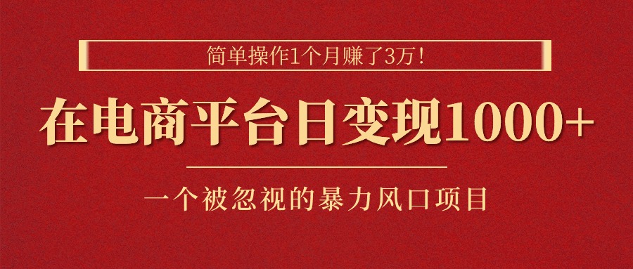 （11160期）简单操作1个月赚了3万！在电商平台日变现1000+！一个被忽视的暴力风口…-中创项目网