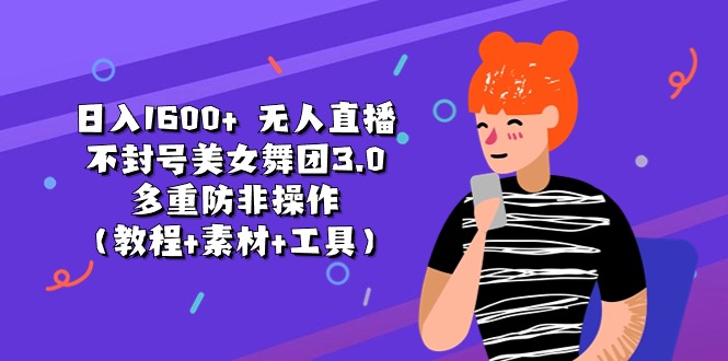 （11169期）日入1600+ 无人直播不封号美女舞团3.0 多重防非操作（教程+素材+工具）-中创项目网