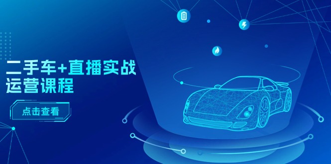 （11166期）二手车+直播实战运营课程：直播推荐/短视频推荐/千川投放/直播全流程-中创项目网