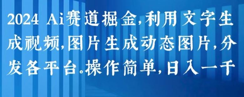 2024 Ai赛道掘金，利用文字生成视频，图片生成动态图片，分发各平台，操作简单，日入1k【揭秘】-中创项目网