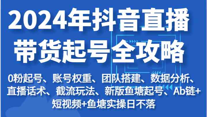 2024年抖音直播带货起号全攻略：起号/权重/团队/数据/话术/截流等-中创项目网