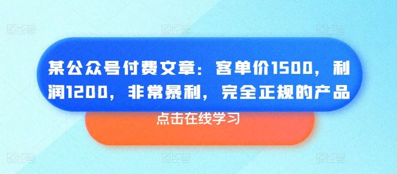 某公众号付费文章：客单价1500，利润1200，非常暴利，完全正规的产品-中创项目网