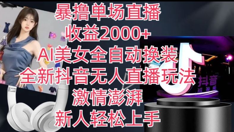 全新抖音无人直播玩法，AI美女全自动换装，激情澎湃，新人轻松上手，暴撸单场直播2k+【揭秘】-中创项目网