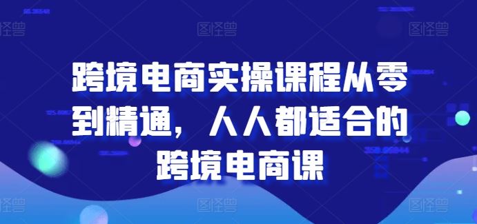 跨境电商实操课程从零到精通，人人都适合的跨境电商课-中创项目网