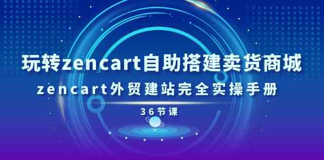 玩转zencart自助搭建卖货商城，zencart外贸建站完全实操手册（36节课）-中创项目网