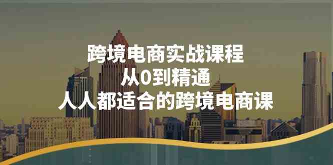 跨境电商实战课程：从0到精通，人人都适合的跨境电商课（14节课）-中创项目网