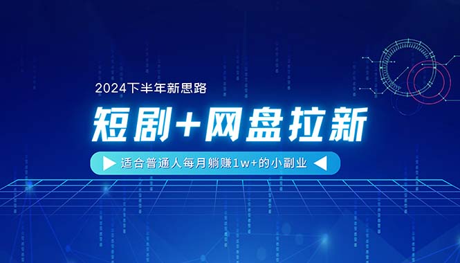 （11194期）【2024下半年新思路】短剧+网盘拉新，适合普通人每月躺赚1w+的小副业-中创项目网