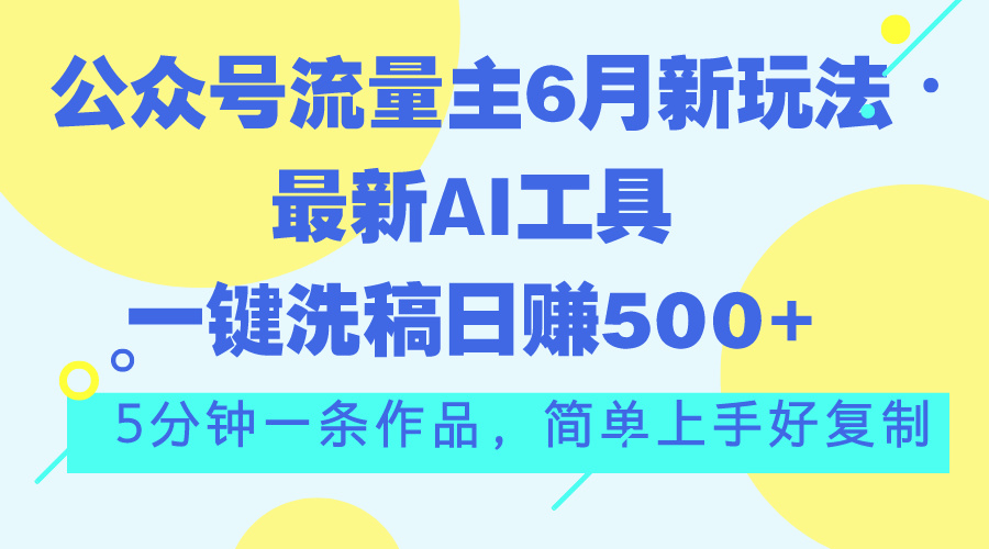 （11191期）公众号流量主6月新玩法，最新AI工具一键洗稿单号日赚500+，5分钟一条作…-中创项目网