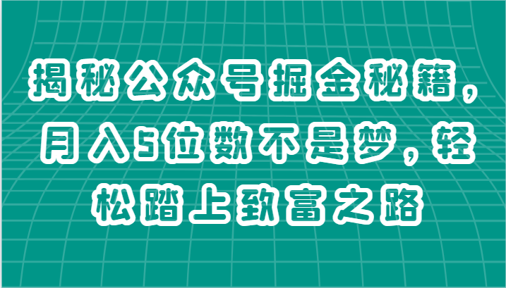揭秘公众号掘金秘籍，月入5位数不是梦，轻松踏上致富之路-中创项目网