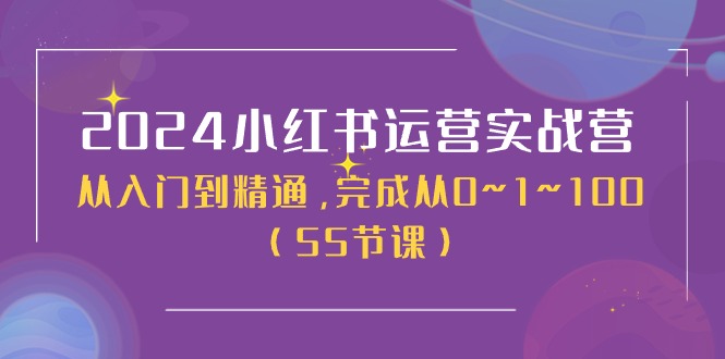 2024小红书运营实战营，从入门到精通，完成从0~1~100（51节课）-中创项目网