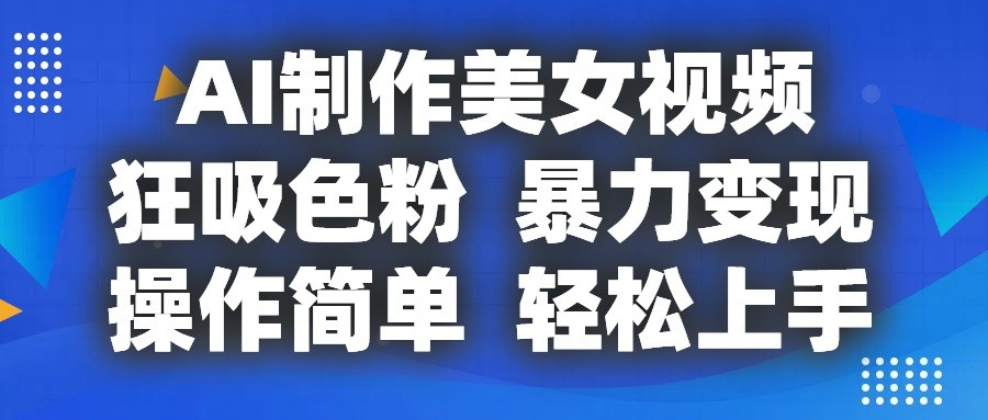AI制作美女视频，狂吸色粉，暴力变现，操作简单，小白也能轻松上手-中创项目网