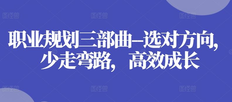 职业规划三部曲–选对方向，少走弯路，高效成长-中创项目网