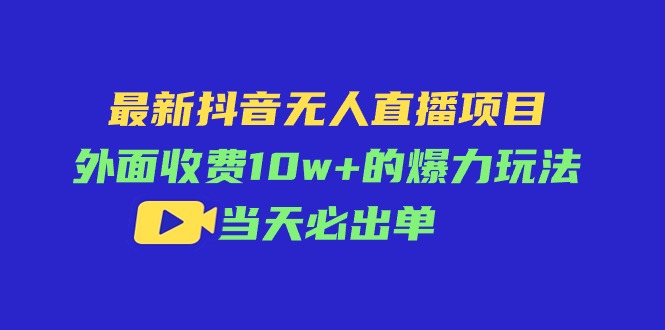 （11212期）最新抖音无人直播项目，外面收费10w+的爆力玩法，当天必出单-中创项目网