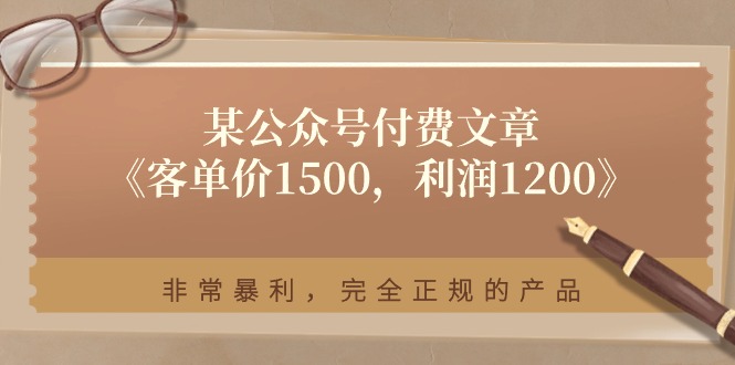（11215期）某公众号付费文章《客单价1500，利润1200》非常暴利，完全正规的产品-中创项目网