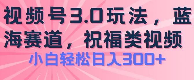 2024视频号蓝海项目，祝福类玩法3.0，操作简单易上手，日入300+【揭秘】-中创项目网