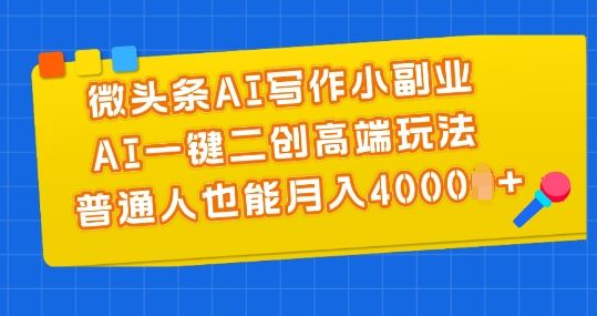 微头条AI写作小副业，AI一键二创高端玩法 普通人也能月入4000+【揭秘】-中创项目网