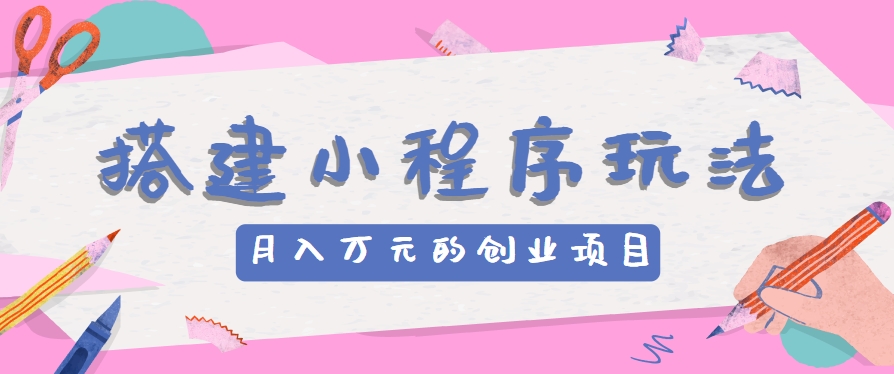 搭建小程序玩法分享，如何开启月收入万元的创业项目-中创项目网