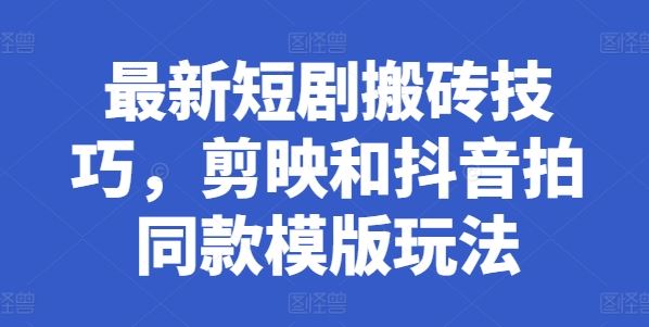 最新短剧搬砖技巧，剪映和抖音拍同款模版玩法-中创项目网