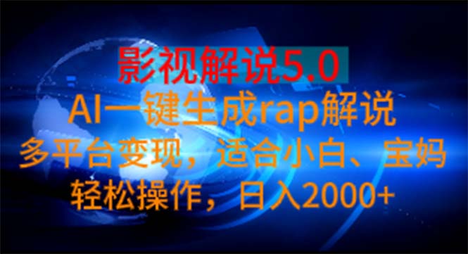 （11219期）影视解说5.0  AI一键生成rap解说 多平台变现，适合小白，日入2000+-中创项目网