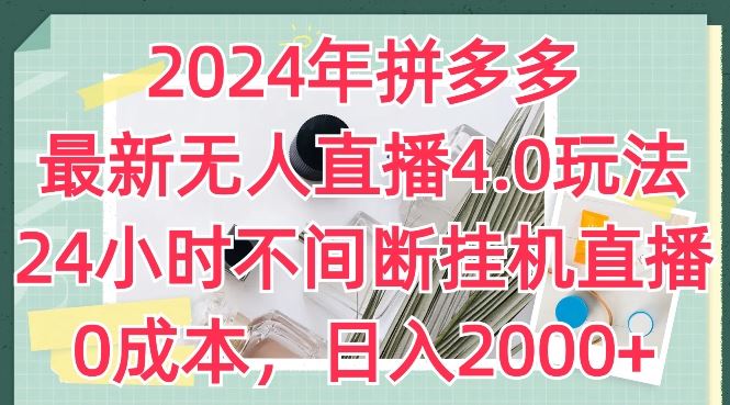 2024年拼多多最新无人直播4.0玩法，24小时不间断挂机直播，0成本，日入2k【揭秘】-中创项目网