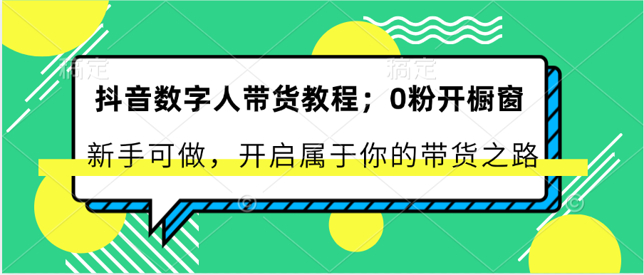 抖音数字人带货教程：0粉开橱窗 新手可做 开启属于你的带货之路-中创项目网