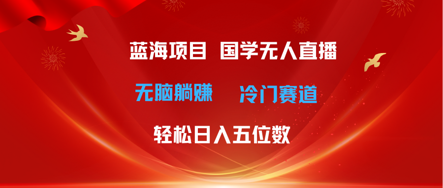 （11232期）超级蓝海项目 国学无人直播日入五位数 无脑躺赚冷门赛道 最新玩法-中创项目网