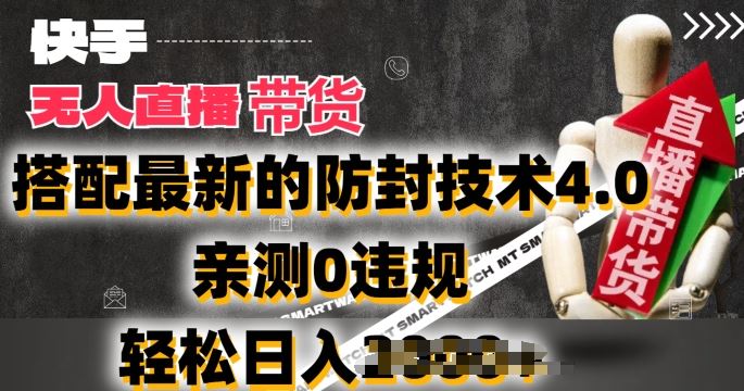 2024年快手无人直播卖货，搭配最新的防封技术4.0.亲测0违规，轻松日入2k【揭秘】-中创项目网