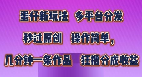 蛋仔新玩法，多平台分发，秒过原创，操作简单，几分钟一条作品，狂撸分成收益【揭秘】-中创项目网