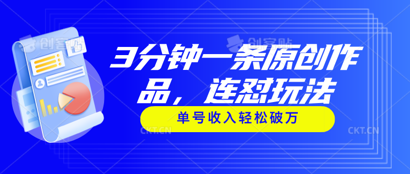 （11241期）3分钟一条原创作品，连怼玩法，单号收入轻松破万-中创项目网