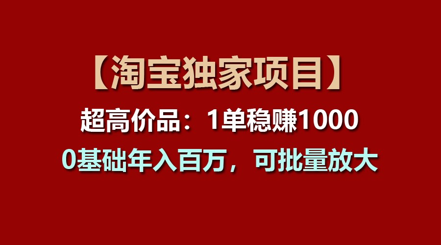 【淘宝独家项目】超高价品：1单稳赚1000多，0基础年入百万，可批量放大-中创项目网