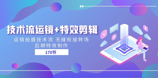 技术流运镜+特效剪辑 运镜拍摄技术流 无缝衔接转场 后期特效制作（170节）-中创项目网