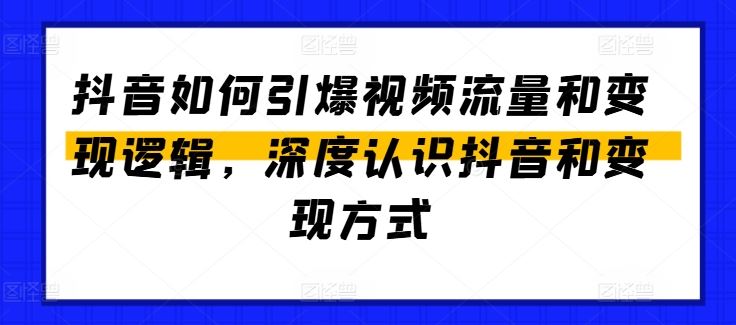 抖音如何引爆视频流量和变现逻辑，深度认识抖音和变现方式-中创项目网