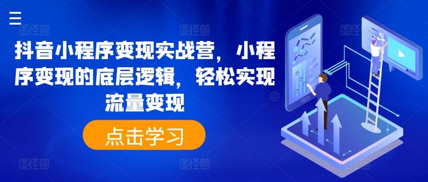 抖音小程序变现实战营，小程序变现的底层逻辑，轻松实现流量变现-中创项目网