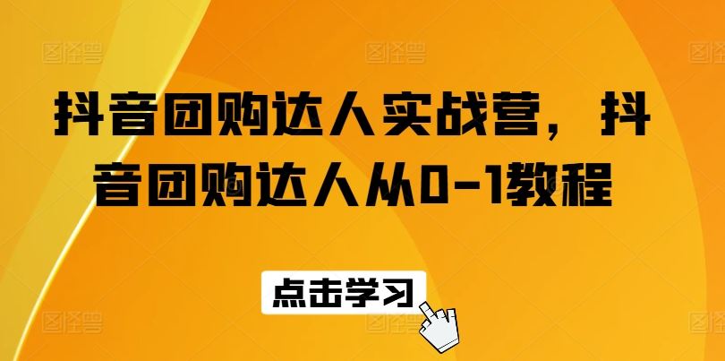 抖音团购达人实战营，抖音团购达人从0-1教程-中创项目网