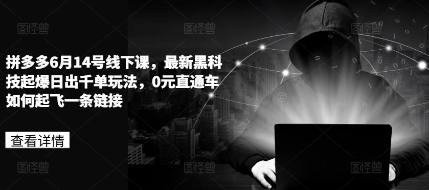 拼多多6月14号线下课，最新黑科技起爆日出千单玩法，0元直通车如何起飞一条链接-中创项目网