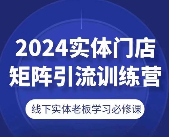 2024实体门店矩阵引流训练营，线下实体老板学习必修课-中创项目网