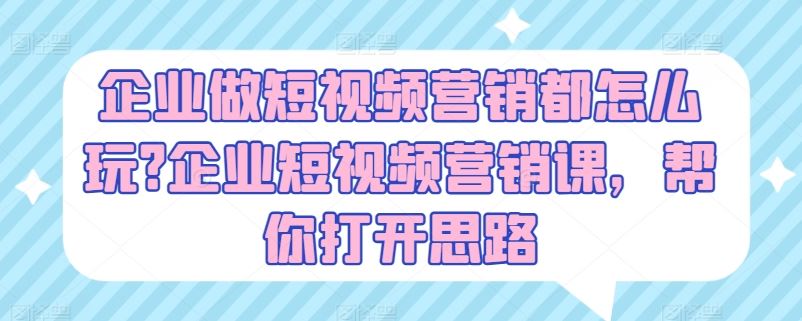 企业做短视频营销都怎么玩?企业短视频营销课，帮你打开思路-中创项目网