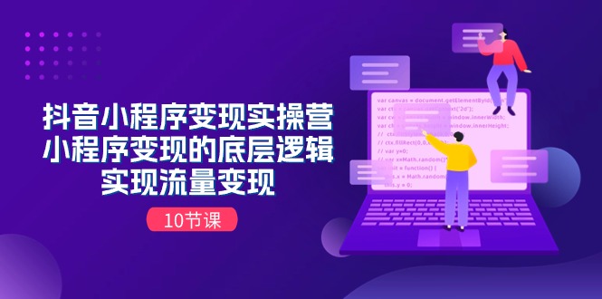 （11256期）抖音小程序变现实操营，小程序变现的底层逻辑，实现流量变现（10节课）-中创项目网