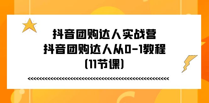 抖音团购达人实战营，抖音团购达人从0-1教程（11节课）-中创项目网