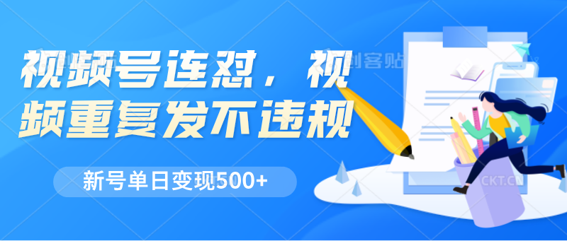 视频号连怼，视频重复发不违规，新号单日变现500+-中创项目网