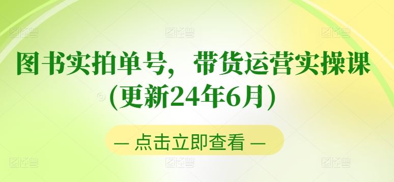 图书实拍单号，带货运营实操课(更新24年6月)，0粉起号，老号转型，零基础入门+进阶-中创项目网