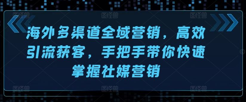 海外多渠道全域营销，高效引流获客，手把手带你快速掌握社媒营销-中创项目网