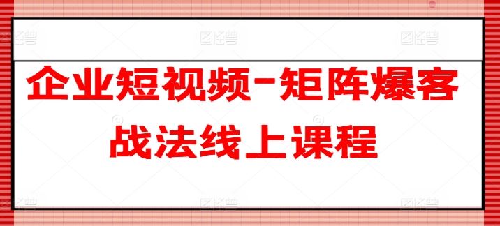 企业短视频-矩阵爆客战法线上课程-中创项目网