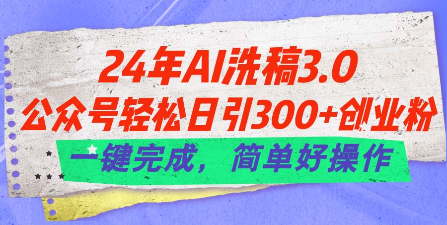 （11288期）24年Ai洗稿3.0，公众号轻松日引300+创业粉，一键完成，简单好操作-中创项目网