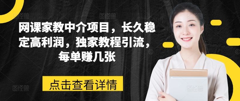 网课家教中介项目，长久稳定高利润，独家教程引流，每单赚几张-中创项目网