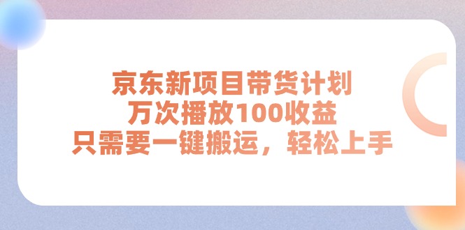 （11300期）京东新项目带货计划，万次播放100收益，只需要一键搬运，轻松上手-中创项目网